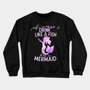 Of course I drink like a fish I'm a mermaid Crewneck Sweatshirt